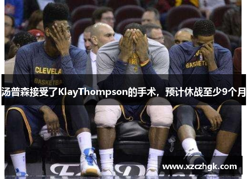 汤普森接受了KlayThompson的手术，预计休战至少9个月